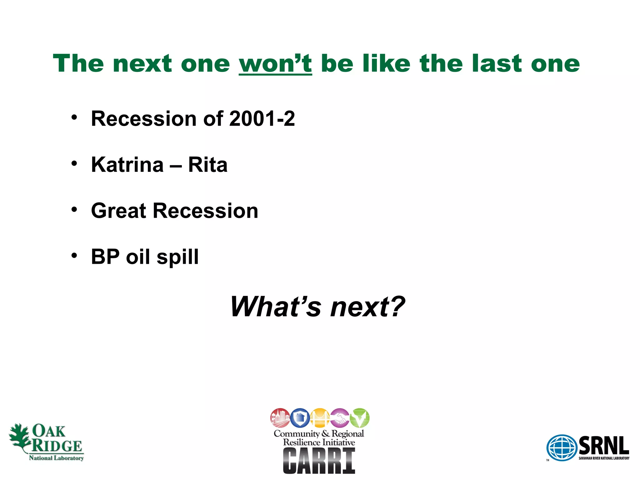 The next one won’t be like the last one

 • Recession of 2001-2

 • Katrina – Rita

 • Great Recession

 • BP oil spill

                    What’s next?
 
