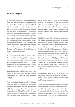 Worum es geht              5



Worum es geht


In Ihrem bisherigen beruflichen Leben haben Sie        in der Sie nur unglücklich und unzufrieden sind
schon eine beachtliche Strecke zurückgelegt und        und aus der ein Zurück in den meisten Fällen
eine ganze Reihe von Herausforderungen bewäl-          ohne Gesichtsverlust nicht möglich ist. Vergessen
tigt. Jetzt stehen Sie an einem Wendepunkt Ihrer       Sie nicht: Unternehmen brauchen nicht nur gute
Karriere: Aus einem Fachexperten ohne Leitungs-        Führungskräfte, sondern auch kompetente und
funktion haben Sie sich zu einer Führungskraft         engagierte Mitarbeiter in der zweiten und dritten
entwickelt. Sie übernehmen eine neue Rolle mit         Reihe.
neuen Verantwortungen und Verpflichtungen: Sie
sind zukünftig nicht mehr nur für sich selbst und      Checklisten zum Selbst-Coaching unterstützen
Ihre eigenen Aufgaben verantwortlich, sondern          Sie bei der Auseinandersetzung mit Ihrer neuen
auch für andere Menschen – Ihre Mitarbeiter. Au-       Führungsrolle. Selbst-Coaching bedeutet, dass
ßerdem bewegen Sie sich in einem deutlich kom-         Sie – angeleitet durch die Hintergrundinformati-
plexeren Beziehungsnetzwerk aus Mitarbeitern,          onen und Fragen in diesem Buch – als Ihr eigener
Kollegen und Vorgesetzten, als das bei Ihrer vor-      Coach an Ihrer Entwicklung zu einer effektiven
herigen Tätigkeit der Fall war.                        Führungskraft arbeiten. Ich habe diesen Praxisleit-
                                                       faden als ein Arbeitsbuch konzipiert, das heißt, Sie
Das vorliegende Buch soll Ihnen helfen, sich auf       finden in den einzelnen Checklisten jeweils Platz
Ihre neue Rolle als Führungskraft vorzubereiten,       für Ihre Antworten und Überlegungen. Nutzen Sie
und Ihnen einen Einstieg in zentrale Themen ge-        ihn. Nehmen Sie sich dieses Buch nach einigen
ben. Ich möchte Ihnen ein anderes Bewusstsein          Wochen oder Monaten wieder zur Hand, um sich
von Führung vermitteln, als Sie es bisher vielleicht   an Ihre Vorhaben zu erinnern, Ihren Entwick-
in Management-Ratgebern vorgefunden haben.             lungsstand zu überprüfen und neue Anregungen
                                                       zu bekommen.
Dieses Buch ist ein Leitfaden, der Ihnen Anre-
gungen für eine neue Sicht- und Denkweise als          Es ist sinnvoll, wenn Sie sich für diese Entwick-
Führungskraft und Tipps für einen gelungenen           lungsarbeit zusätzlich im privaten oder beruf-
Start gibt.                                            lichen Umfeld immer wieder Gesprächspartner
                                                       und Feedbackgeber suchen.
Wenn Sie im Zweifel darüber sind, ob Sie über-
haupt eine Rolle als Führungskraft übernehmen          Neben der rationalen Verarbeitung und der Vorbe-
wollen, hilft Ihnen dieser Leitfaden, Ihre Ansichten   reitung auf Ihren Rollenwechsel ist es unerlässlich,
auf den Prüfstand zu stellen und zu einer Entschei-    dass Sie sich mit den sogenannten weichen Fak-
dung zu kommen. Überprüfen Sie Ihre Überzeu-           toren, den Soft Skills, auseinander setzen. Dazu
gungen und Pläne, bevor Sie unter Umständen in         gehören beispielsweise Ihre eigenen Wertvor-
eine Führungsposition „hineinbefördert“ werden,        stellungen und Ziele, aber auch die Bedürfnisse,




                      BusinessVillage – Update your Knowledge!
 