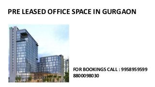 PRE LEASED OFFICE SPACE IN GURGAON
FOR BOOKINGS CALL : 9958959599
8800098030
 