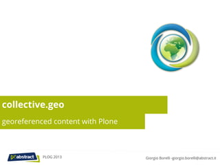 collective.geo
georeferenced content with Plone



           PLOG 2013               Giorgio Borelli -giorgio.borelli@abstract.it
 