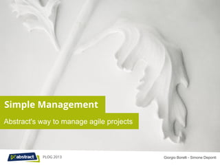 Simple Management
Abstract's way to manage agile projects



           PLOG 2013                      Giorgio Borelli - Simone Deponti
 