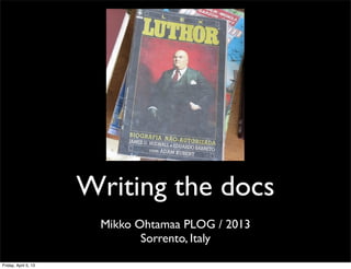 Writing the docs
                       Mikko Ohtamaa PLOG / 2013
                              Sorrento, Italy

Friday, April 5, 13
 