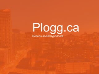 Plogg.ca
Réseau social hyperlocal

 