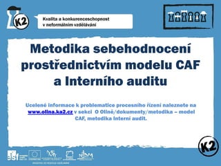 Metodika sebehodnocení
prostřednictvím modelu CAF
a Interního auditu
Ucelené informace k problematice procesního řízení naleznete na
www.olina.ka2.cz v sekci O Olině/dokumenty/metodika – model
CAF, metodika Interní audit.

 