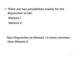 • There are two possibilities mainly for the
disjunction to fail:
Meiosis I
Meiosis II
Non Disjunction at Meiosis I is more common
than Meiosis II.
49
 