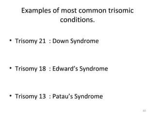 Examples of most common trisomic
conditions.
• Trisomy 21 : Down Syndrome
• Trisomy 18 : Edward’s Syndrome
• Trisomy 13 : Patau’s Syndrome
83
 