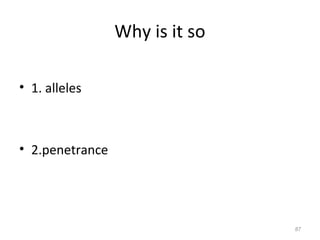 Why is it so
• 1. alleles
• 2.penetrance
87
 