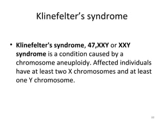 Klinefelter’s syndrome
• Klinefelter's syndrome, 47,XXY or XXY
syndrome is a condition caused by a
chromosome aneuploidy. Affected individuals
have at least two X chromosomes and at least
one Y chromosome.
98
 