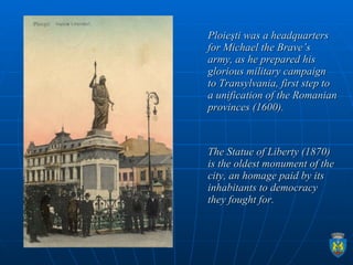Ploieşti was a headquarters for Michael the Brave’s army, as he prepared his glorious military campaign to Transylvania, f...