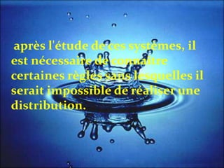 après l'étude de ces systèmes, il
est nécessaire de connaître
certaines règles sans lesquelles il
serait impossible de réaliser une
distribution.
 