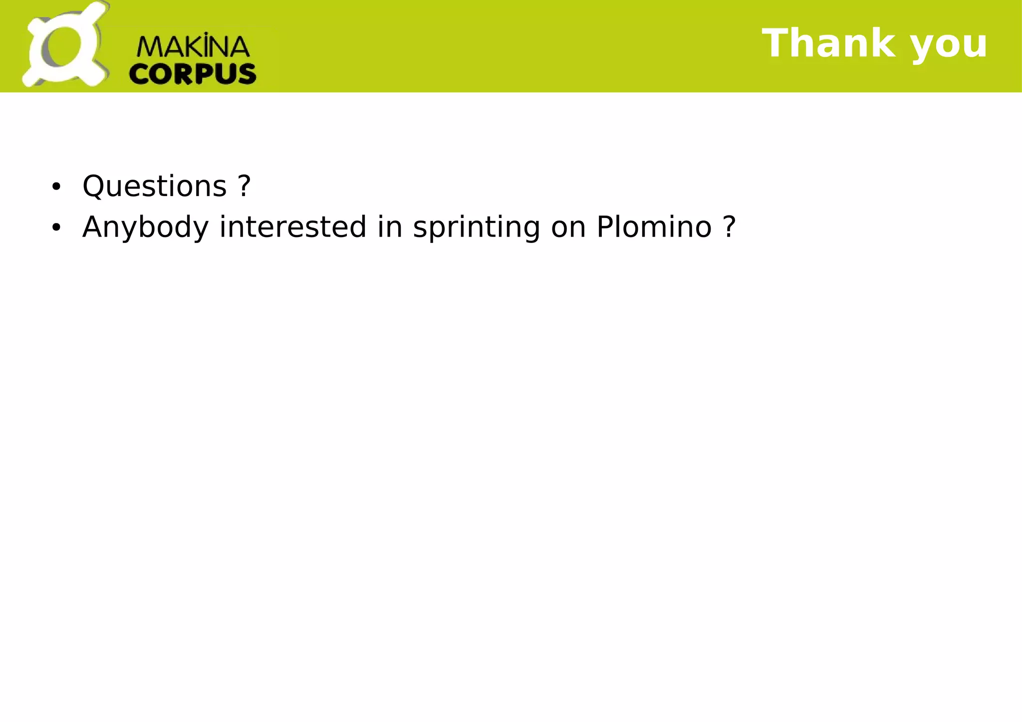    
Thank you
● Questions ?
● Anybody interested in sprinting on Plomino ?
 