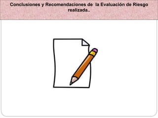 Conclusiones y Recomendaciones de la Evaluación de Riesgo
realizada..
 