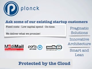 Ask some of our existing startup customers
 Fixed costs - Low capital spend - On-time.
                                               Pragmatic
 We deliver what we promise!                   Solutions
                                               Innovative
                                              Architecture
Your Postal Pharmacy   ///
                                               Smart and
                                                 Lean

                       Protected by the Cloud
 
