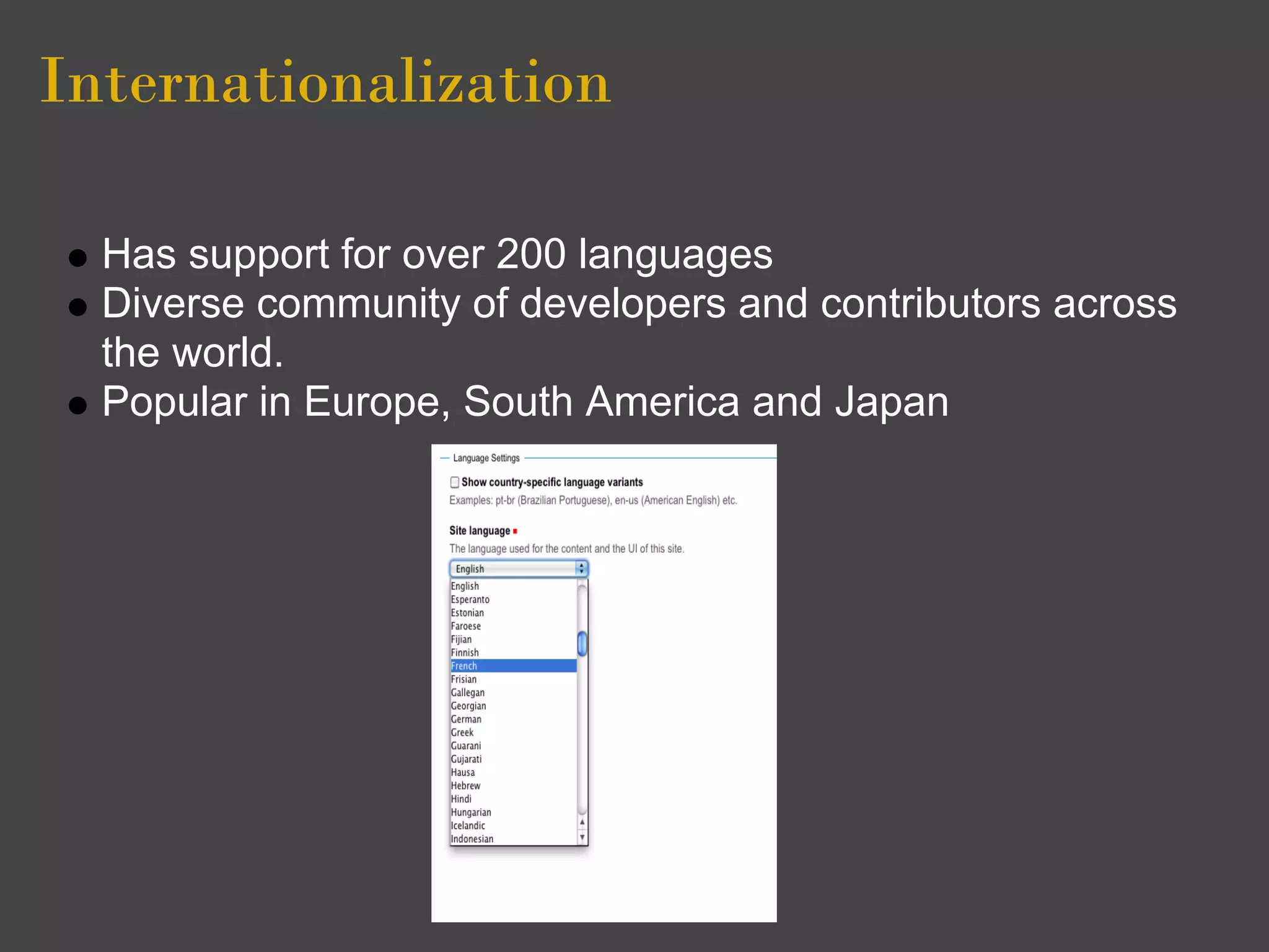 Internationalization

  Has support for over 200 languages
  Diverse community of developers and contributors across
  the world.
  Popular in Europe, South America and Japan
 