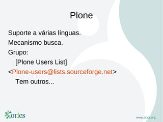 Plone
Suporte a várias línguas.
Mecanismo busca.
Grupo:
  [Plone Users List]
<Plone-users@lists.sourceforge.net>
  Tem outros...
 