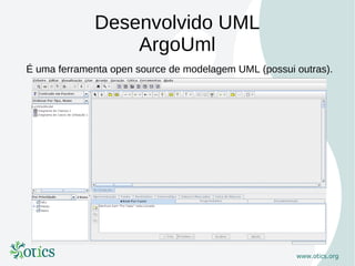 Desenvolvido UML
                 ArgoUml
É uma ferramenta open source de modelagem UML (possui outras).
 