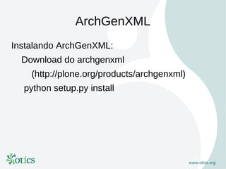 ArchGenXML
Instalando ArchGenXML:
  Download do archgenxml
    (http://plone.org/products/archgenxml)
  python setup.py install
 
