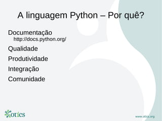 A linguagem Python – Por quê?
Documentação
 http://docs.python.org/
Qualidade
Produtividade
Integração
Comunidade
 