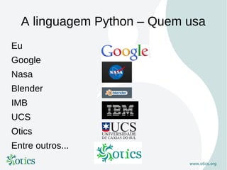 A linguagem Python – Quem usa
Eu
Google
Nasa
Blender
IMB
UCS
Otics
Entre outros...
 