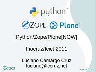 Python/Zope/Plone[NOW]

   Fiocruz/Icict 2011

  Luciano Camargo Cruz
    luciano@lccruz.net
 
