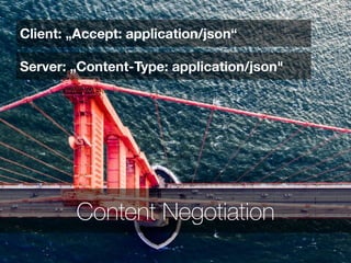 Content Negotiation
Client: „Accept: application/json“
Server: „Content-Type: application/json"
 