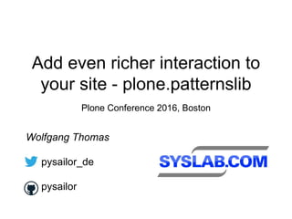 Add even richer interaction to
your site - plone.patternslib
Plone Conference 2016, Boston
Wolfgang Thomas
pysailor_de
pys...