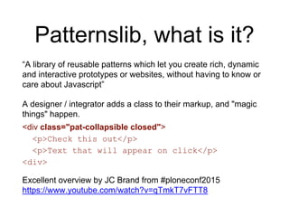Patternslib, what is it?
“A library of reusable patterns which let you create rich, dynamic
and interactive prototypes or ...