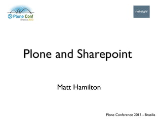 Matt Hamilton
Plone and Sharepoint
Plone Conference 2013 - Brasilia
 