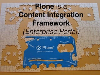 Plone is a
Content Integration
Framework
(Enterprise Portal)
 