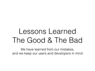 Lessons Learned
The Good & The Bad
We have learned from our mistakes,  
and we keep our users and developers in mind
 