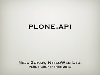 plone.api


Nejc Zupan, NiteoWeb Ltd.
    Plone Conference 2012
 