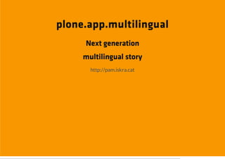 plone.app.multilingual
     Next generation
     multilingual story
       http://pam.iskra.cat
 