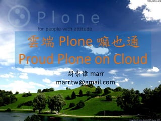 雲端 Plone 嘛也通
Proud Plone on Cloud
        胡崇偉 marr
     marr.tw@gmail.com
 
