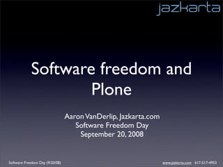 Software freedom and
                    Plone
                                 Aaron VanDerlip, Jazkarta.com
                                    Software Freedom Day
                                     September 20, 2008


Software Freedom Day (9/20/08)                                   www.jazkarta.com 617-517-4953
 