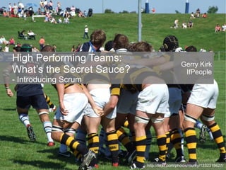High Performing Teams:
                                             Gerry Kirk
What’s the Secret Sauce?                      IfPeople
- Introducing Scrum




                           http://flickr.com/photos/murky/1232315627/
 