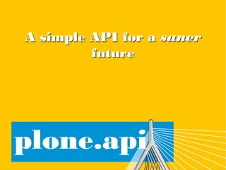 plone.api
A simple API for a saner futureA simple API for a saner future
 