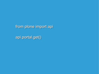 from plone import api
api.portal.get()
from plone import api
api.portal.get()
 
