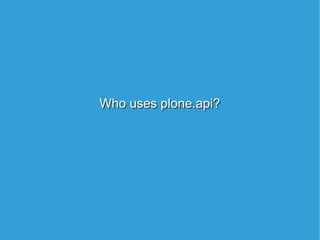 Who uses plone.api?Who uses plone.api?
 