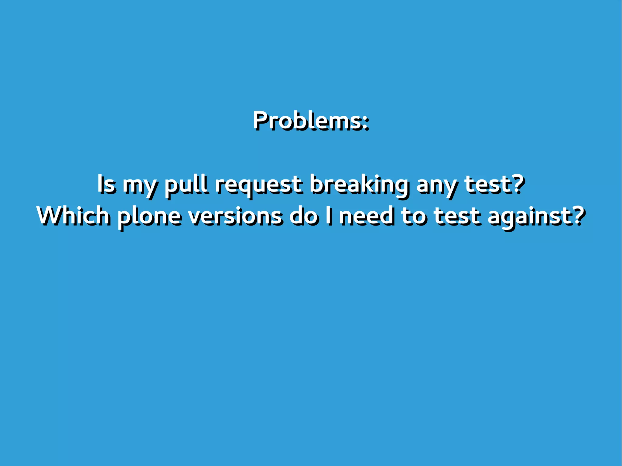 Problems:
Is my pull request breaking any test?
Which plone versions do I need to test against?
Problems:
Is my pull request breaking any test?
Which plone versions do I need to test against?
 