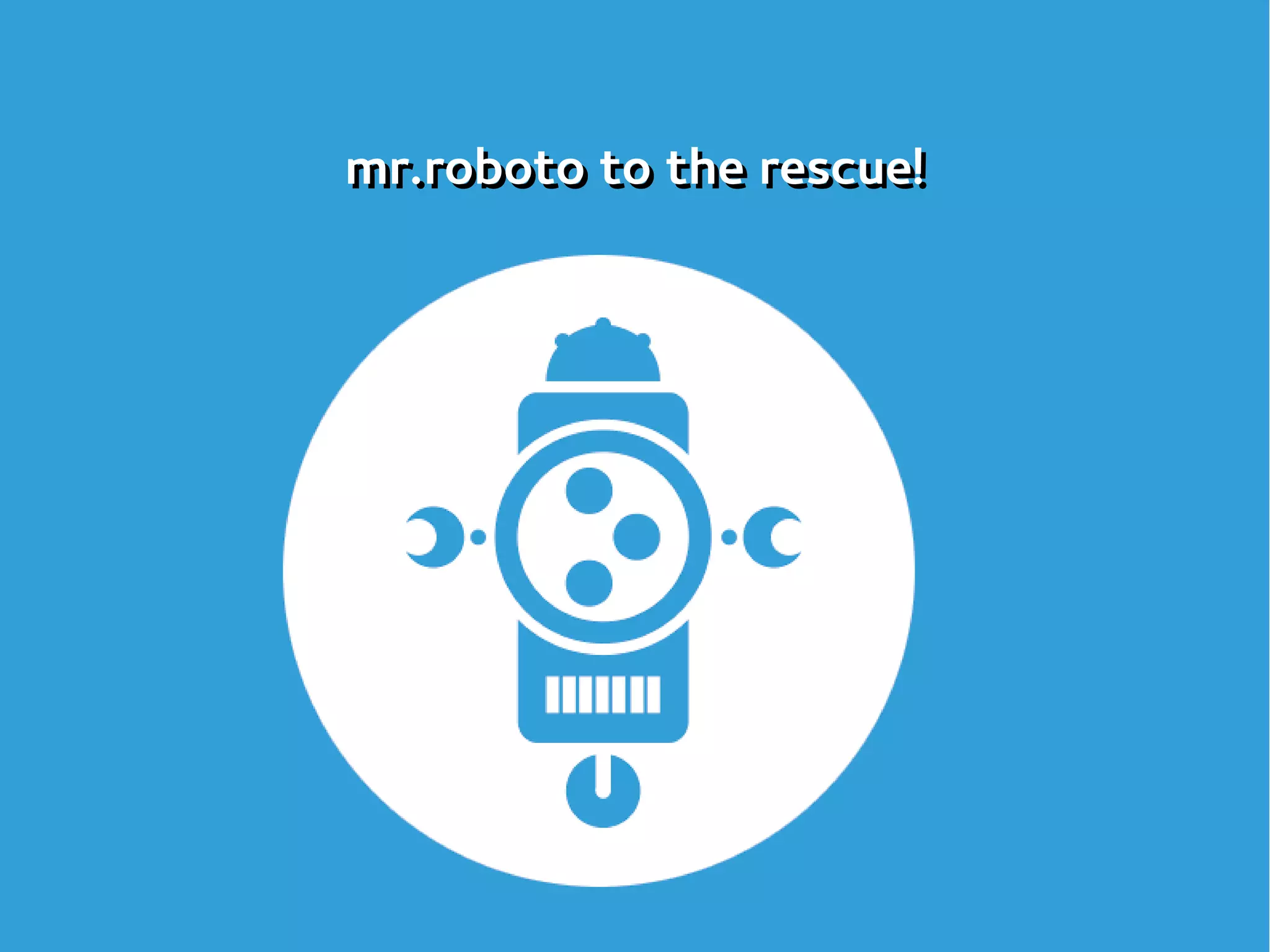 mr.roboto to the rescue!mr.roboto to the rescue!
 