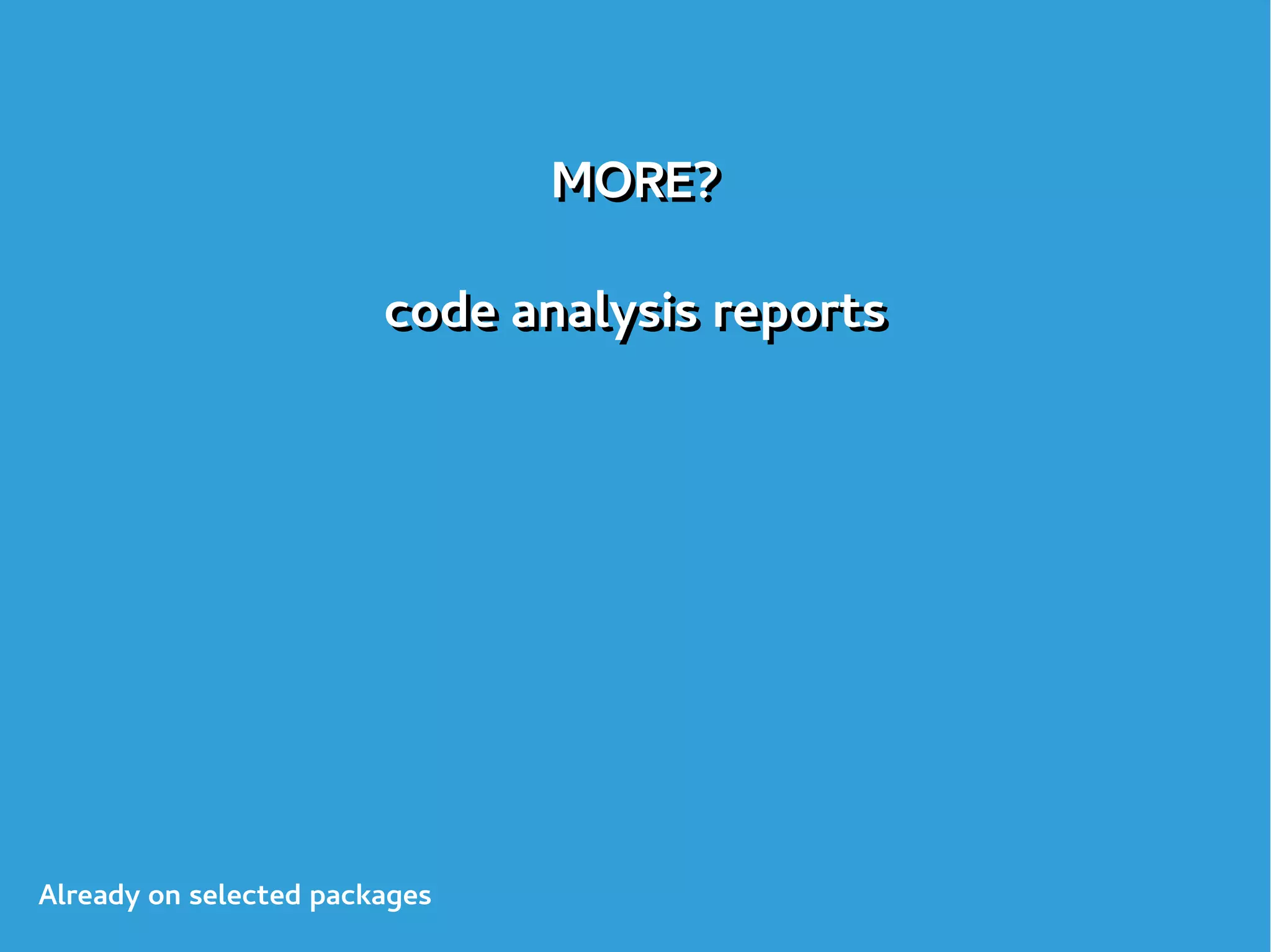 MORE?
code analysis reports
MORE?
code analysis reports
Already on selected packages
 