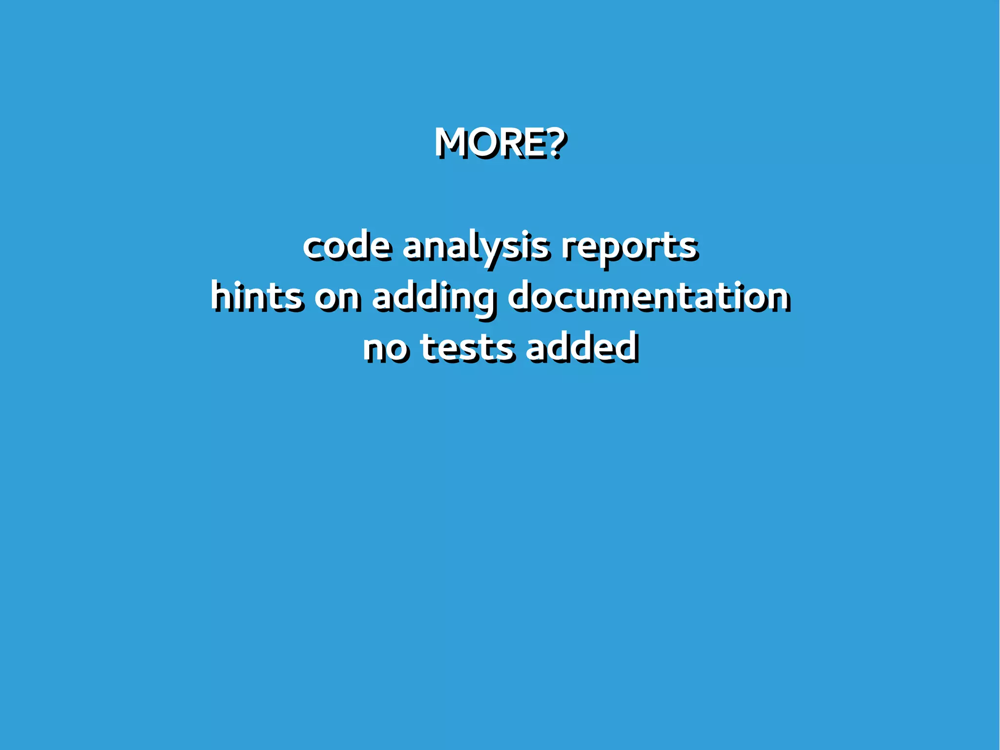 MORE?
code analysis reports
hints on adding documentation
no tests added
MORE?
code analysis reports
hints on adding documentation
no tests added
 