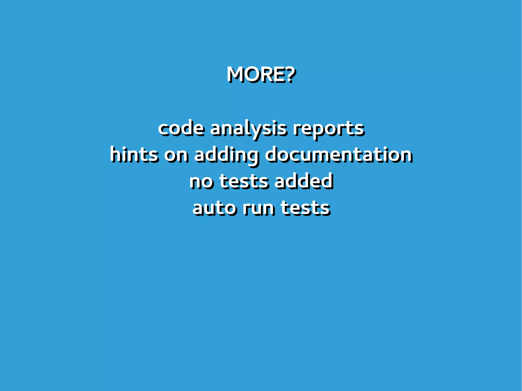 MORE?
code analysis reports
hints on adding documentation
no tests added
auto run tests
MORE?
code analysis reports
hints on adding documentation
no tests added
auto run tests
 