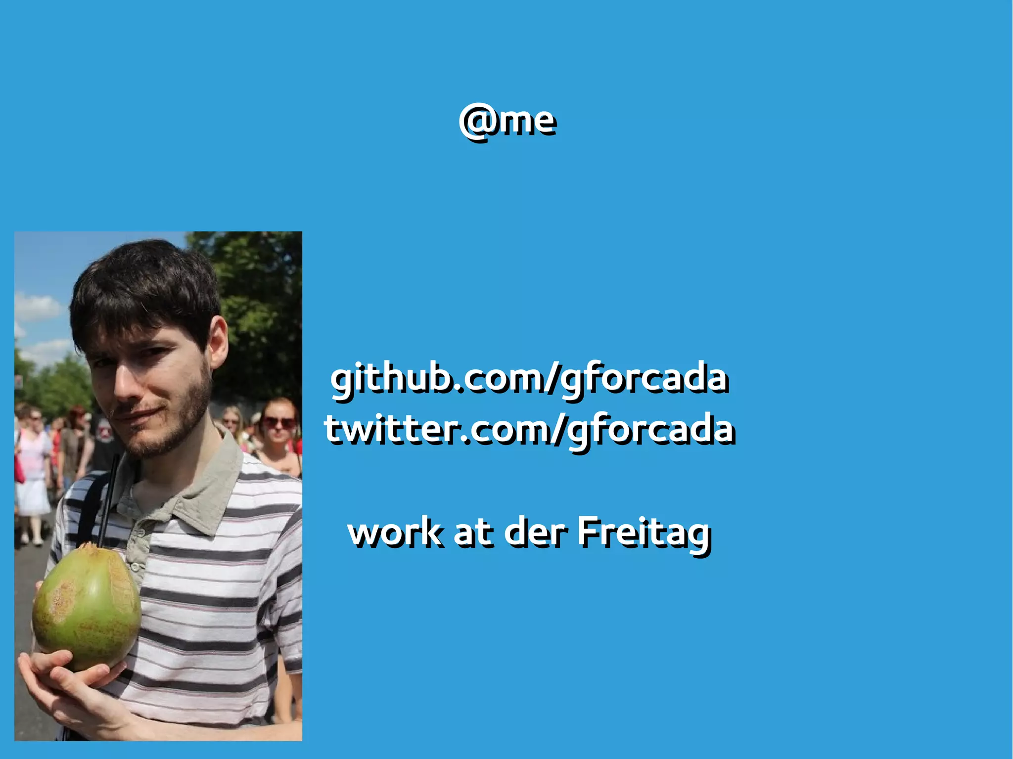 @me
github.com/gforcada
twitter.com/gforcada
work at der Freitag
@me
github.com/gforcada
twitter.com/gforcada
work at der Freitag
 