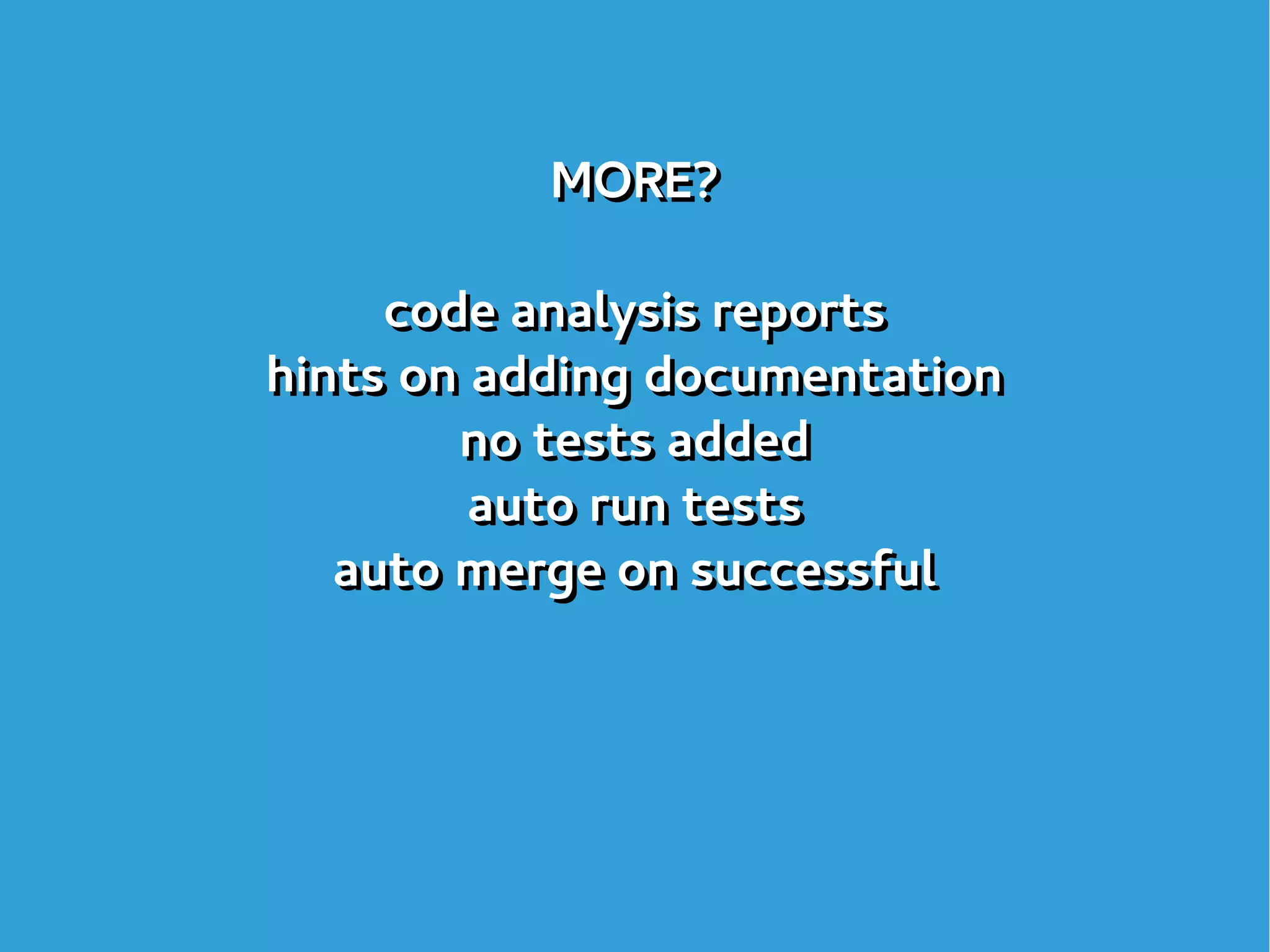 MORE?
code analysis reports
hints on adding documentation
no tests added
auto run tests
auto merge on successful
MORE?
code analysis reports
hints on adding documentation
no tests added
auto run tests
auto merge on successful
 