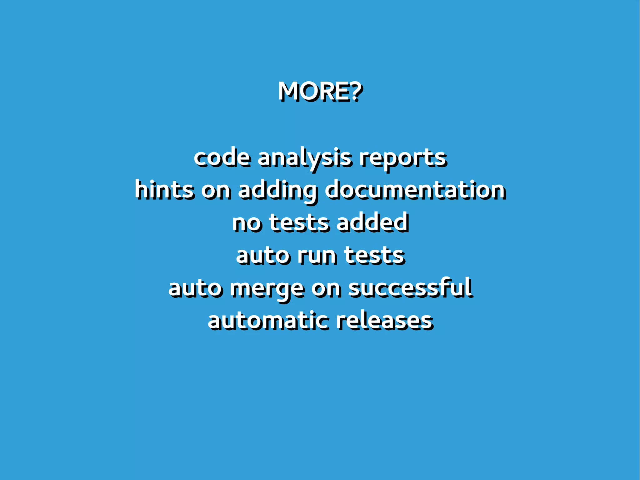 MORE?
code analysis reports
hints on adding documentation
no tests added
auto run tests
auto merge on successful
automatic releases
MORE?
code analysis reports
hints on adding documentation
no tests added
auto run tests
auto merge on successful
automatic releases
 