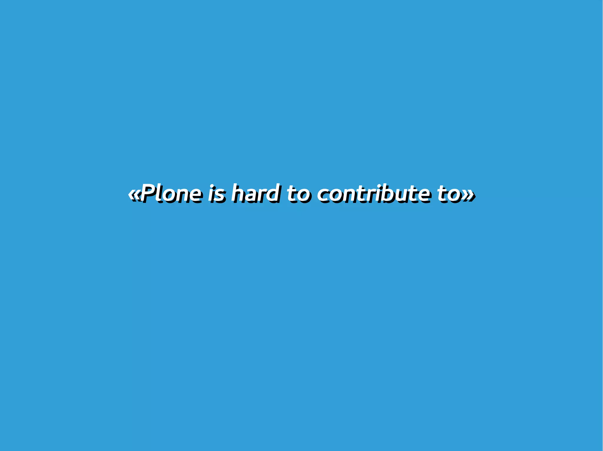 «Plone is hard to contribute to»«Plone is hard to contribute to»
 