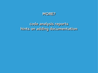 MORE?
code analysis reports
hints on adding documentation
MORE?
code analysis reports
hints on adding documentation
 