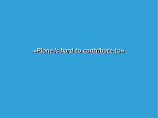 «Plone is hard to contribute to»«Plone is hard to contribute to»
 