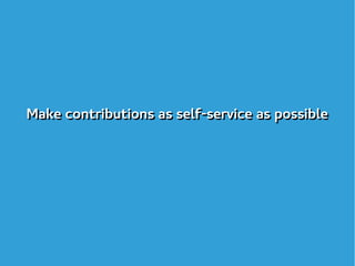 Make contributions as self-service as possibleMake contributions as self-service as possible
 